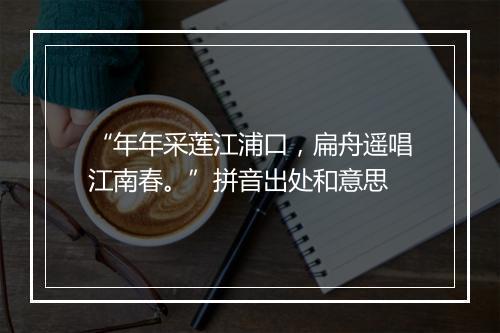 “年年采莲江浦口，扁舟遥唱江南春。”拼音出处和意思