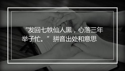 “发回七帙仙人黑，心落三年举子忙。”拼音出处和意思