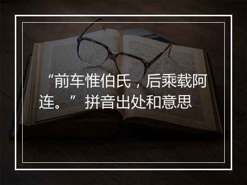 “前车惟伯氏，后乘载阿连。”拼音出处和意思