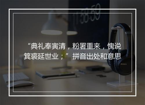 “典礼奉寅清，粉署重来，愧说箕裘延世业；”拼音出处和意思