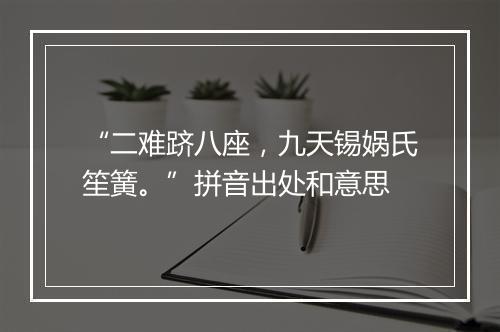 “二难跻八座，九天锡娲氏笙簧。”拼音出处和意思