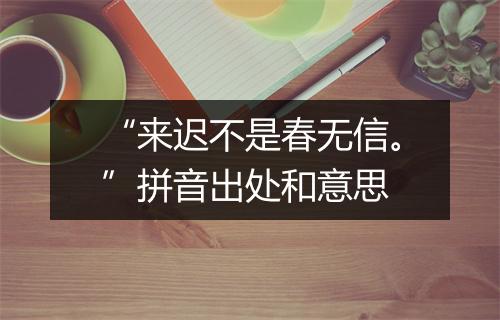 “来迟不是春无信。”拼音出处和意思