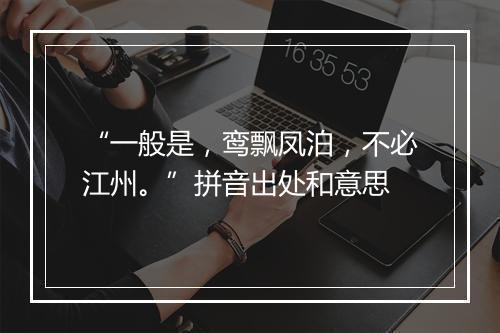 “一般是，鸾飘凤泊，不必江州。”拼音出处和意思