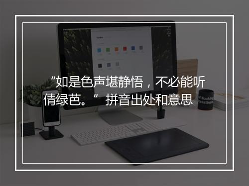 “如是色声堪静悟，不必能听倩绿芭。”拼音出处和意思