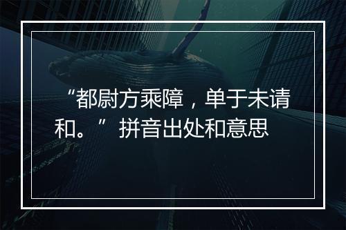 “都尉方乘障，单于未请和。”拼音出处和意思