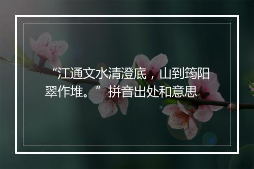 “江通文水清澄底，山到筠阳翠作堆。”拼音出处和意思