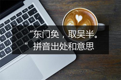 “东门奂，取吴半。”拼音出处和意思