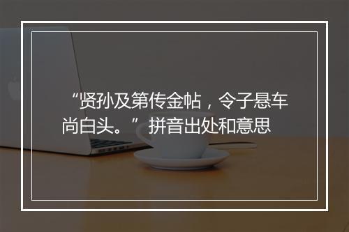 “贤孙及第传金帖，令子悬车尚白头。”拼音出处和意思