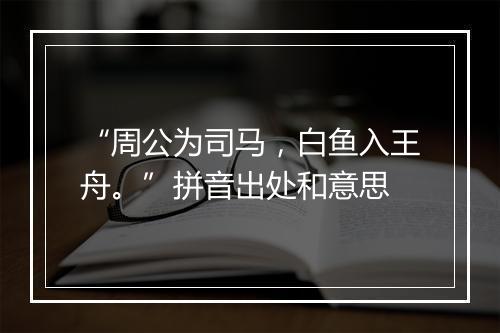 “周公为司马，白鱼入王舟。”拼音出处和意思