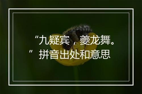 “九疑宾，夔龙舞。”拼音出处和意思