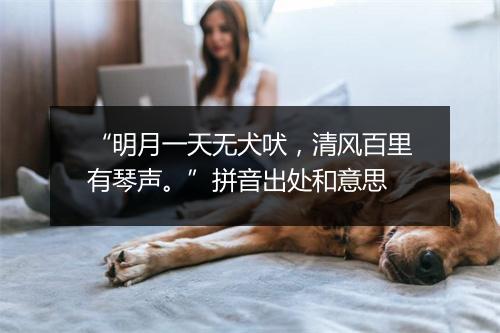 “明月一天无犬吠，清风百里有琴声。”拼音出处和意思