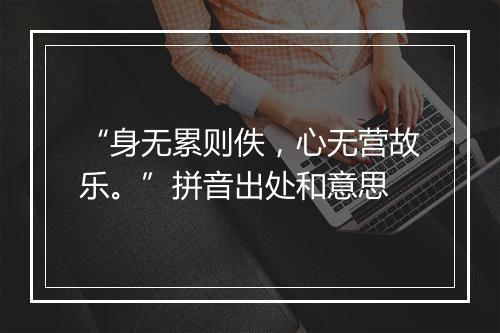 “身无累则佚，心无营故乐。”拼音出处和意思