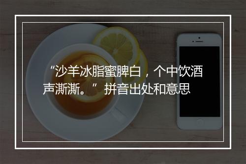 “沙羊冰脂蜜脾白，个中饮酒声澌澌。”拼音出处和意思