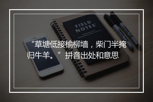 “草塘低接榆柳墙，柴门半掩归牛羊。”拼音出处和意思