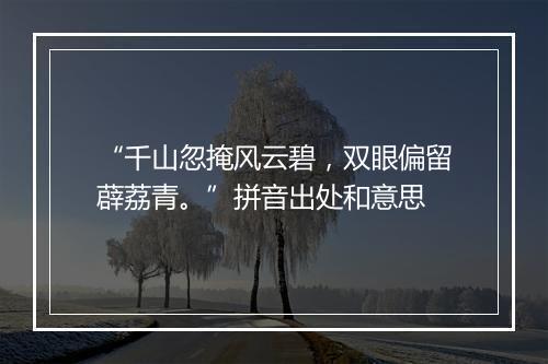 “千山忽掩风云碧，双眼偏留薜荔青。”拼音出处和意思