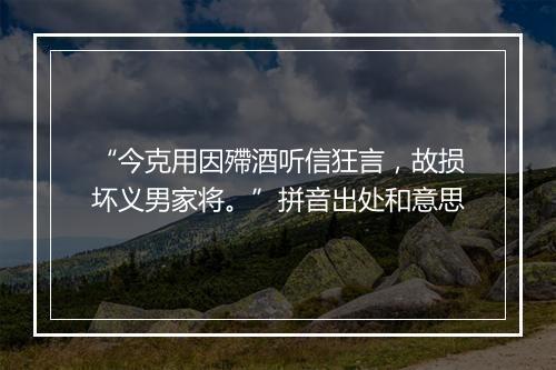 “今克用因殢酒听信狂言，故损坏义男家将。”拼音出处和意思