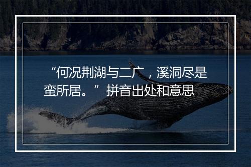 “何况荆湖与二广，溪洞尽是蛮所居。”拼音出处和意思