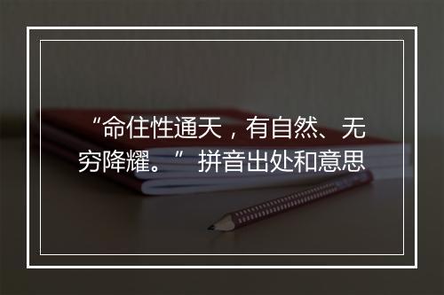 “命住性通天，有自然、无穷降耀。”拼音出处和意思