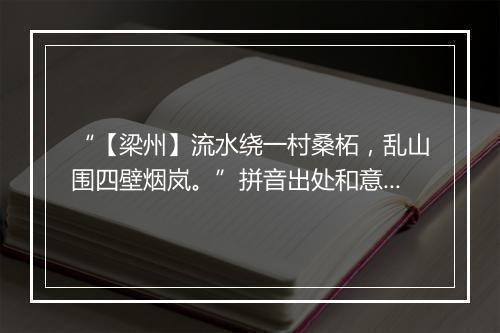 “【梁州】流水绕一村桑柘，乱山围四壁烟岚。”拼音出处和意思