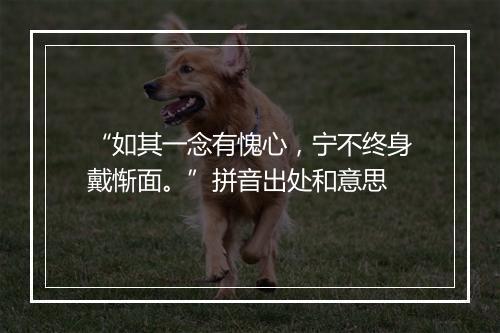 “如其一念有愧心，宁不终身戴惭面。”拼音出处和意思