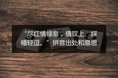 “尽红情绿意，倩钗上、綵幡轻逗。”拼音出处和意思