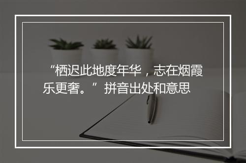 “栖迟此地度年华，志在烟霞乐更奢。”拼音出处和意思