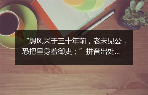 “想风采于三十年前，老未见公，恐把呈身羞御史；”拼音出处和意思