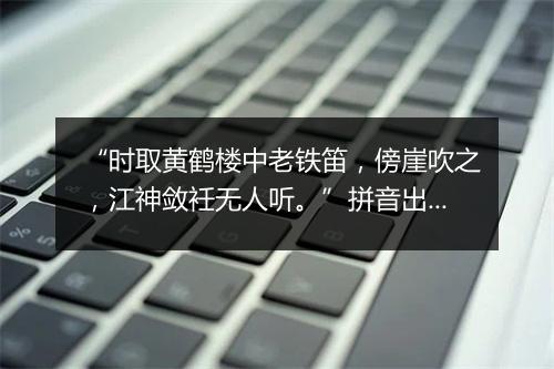 “时取黄鹤楼中老铁笛，傍崖吹之，江神敛衽无人听。”拼音出处和意思