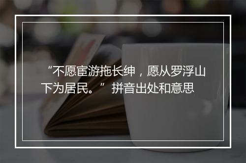 “不愿宦游拖长绅，愿从罗浮山下为居民。”拼音出处和意思