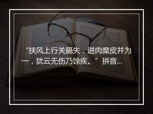 “挟风上行关膈失，迸肉糜皮并为一，犹云无伤乃馀疾。”拼音出处和意思