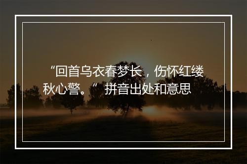 “回首乌衣春梦长，伤怀红缕秋心警。”拼音出处和意思