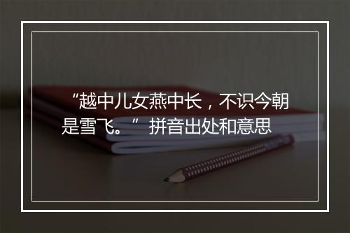 “越中儿女燕中长，不识今朝是雪飞。”拼音出处和意思