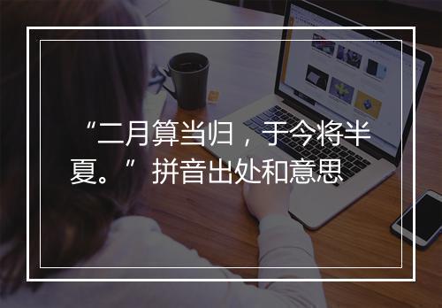 “二月算当归，于今将半夏。”拼音出处和意思