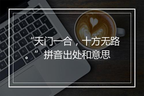 “天门一合，十方无路。”拼音出处和意思