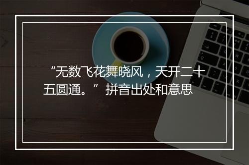 “无数飞花舞晓风，天开二十五圆通。”拼音出处和意思