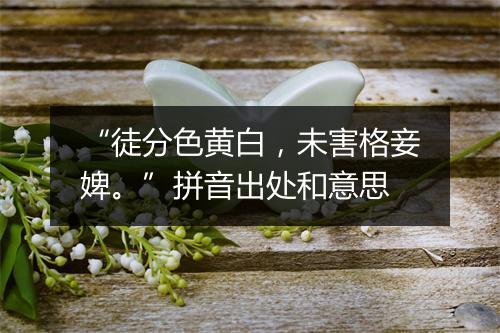 “徒分色黄白，未害格妾婢。”拼音出处和意思