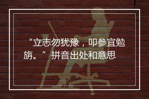 “立志勿犹豫，叩参宜勉旃。”拼音出处和意思