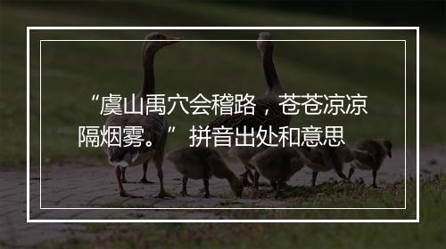 “虞山禹穴会稽路，苍苍凉凉隔烟雾。”拼音出处和意思