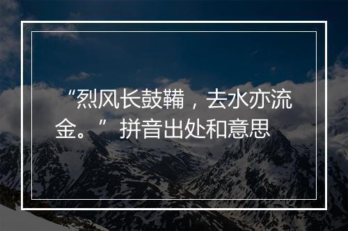 “烈风长鼓鞴，去水亦流金。”拼音出处和意思