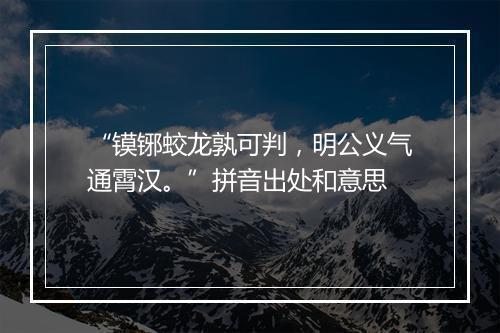 “镆铘蛟龙孰可判，明公义气通霄汉。”拼音出处和意思