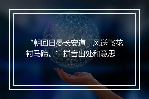 “朝回日晏长安道，风送飞花衬马蹄。”拼音出处和意思