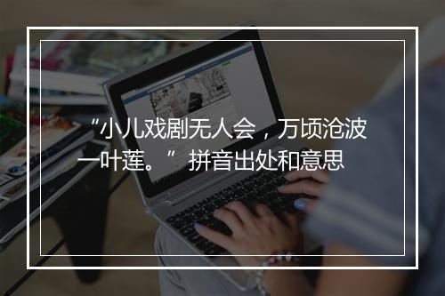 “小儿戏剧无人会，万顷沧波一叶莲。”拼音出处和意思