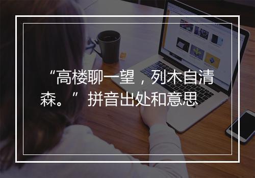 “高楼聊一望，列木自清森。”拼音出处和意思