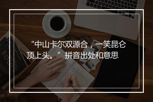 “中山卡尔双源合，一笑昆仑顶上头。”拼音出处和意思