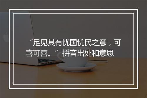 “足见其有忧国忧民之意，可喜可喜。”拼音出处和意思