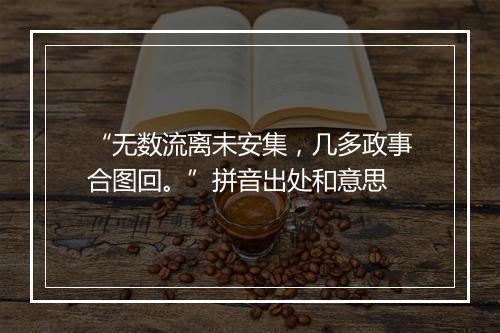 “无数流离未安集，几多政事合图回。”拼音出处和意思