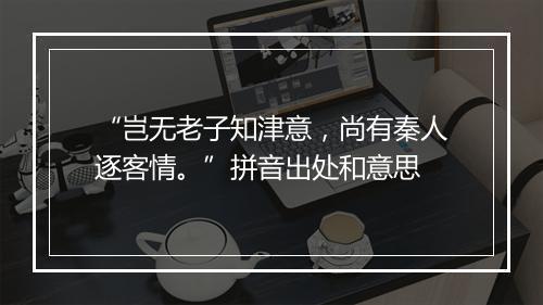 “岂无老子知津意，尚有秦人逐客情。”拼音出处和意思