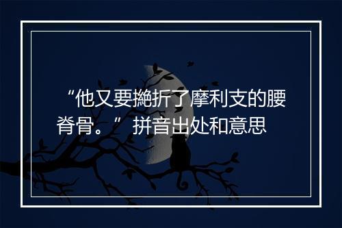 “他又要撧折了摩利支的腰脊骨。”拼音出处和意思