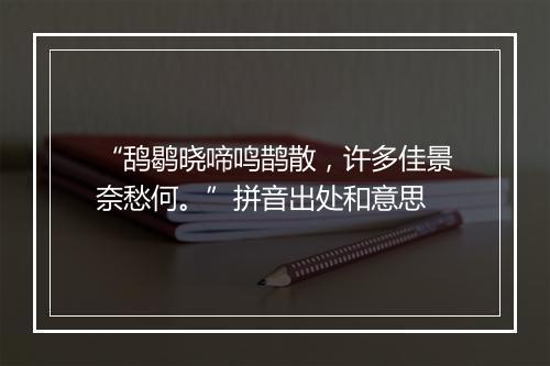 “鸹鹖晓啼鸣鹊散，许多佳景奈愁何。”拼音出处和意思