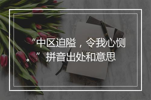 “中区迫隘，令我心恻。”拼音出处和意思